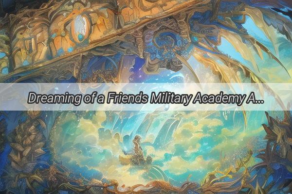 Dreaming of a Friends Military Academy Ascent A Tale of Ambition and Friendship